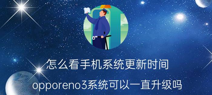 怎么看手机系统更新时间 opporeno3系统可以一直升级吗？